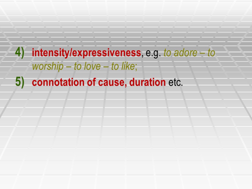 intensity/expressiveness, e.g. to adore – to worship – to love – to like; connotation